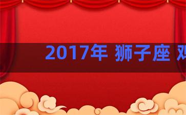 2017年 狮子座 鸡